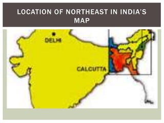 LOCATION OF NORTHEAST IN INDIA’S
MAP
 