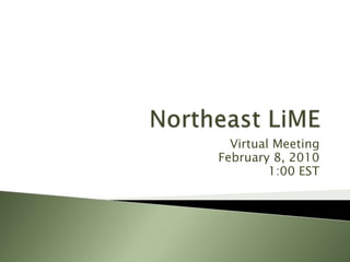 Northeast LiME Virtual Meeting February 8, 2010 1:00 EST 