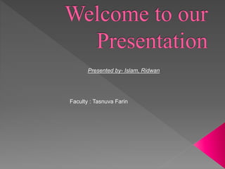 Presented by- Islam, Ridwan
Faculty : Tasnuva Farin
 