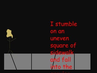 I stumble on an uneven square of sidewalk and fall into the crevice