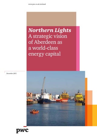 www.pwc.co.uk/scotland




                Northern Lights
                A strategic vision
                of Aberdeen as
                a world-class
                energy capital


November 2011
 