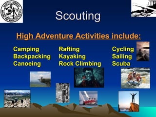 Scouting High Adventure Activities include: Camping Backpacking Canoeing Cycling Sailing Scuba Rafting Kayaking Rock Climbing 