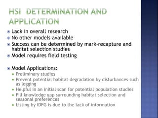  Lack in overall research
 No other models available
 Success can be determined by mark-recapture and
habitat selection studies
 Model requires field testing
 Model Applications:
 Preliminary studies
 Prevent potential habitat degradation by disturbances such
as logging
 Helpful in an initial scan for potential population studies
 Fill knowledge gap surrounding habitat selection and
seasonal preferences
 Listing by IDFG is due to the lack of information
 