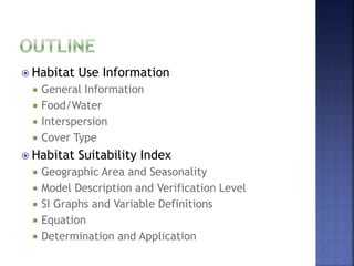  Habitat Use Information
 General Information
 Food/Water
 Interspersion
 Cover Type
 Habitat Suitability Index
 Geographic Area and Seasonality
 Model Description and Verification Level
 SI Graphs and Variable Definitions
 Equation
 Determination and Application
 