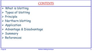 CONTENTS
 What is blotting
 Types of blotting
 Principle
 Northern blotting
 Application
 Advantage & Disadvantage
 Summary
 References
11-Apr-20 Northern blotting technique 2
 