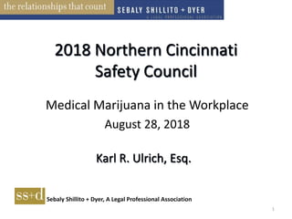 Sebaly Shillito + Dyer, A Legal Professional Association
2018 Northern Cincinnati
Safety Council
Medical Marijuana in the Workplace
August 28, 2018
1
Karl R. Ulrich, Esq.
 