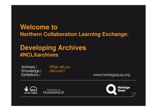 Welcome to
Northern Collaboration Learning Exchange:
Developing Archives
#NCLXarchives
 