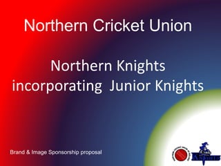 Northern Cricket Union

Northern Knights
incorporating Junior Knights

Brand & Image Sponsorship proposal

 