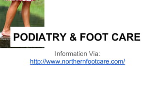 PODIATRY & FOOT CARE 
Information Via: 
http://www.northernfootcare.com/ 
 