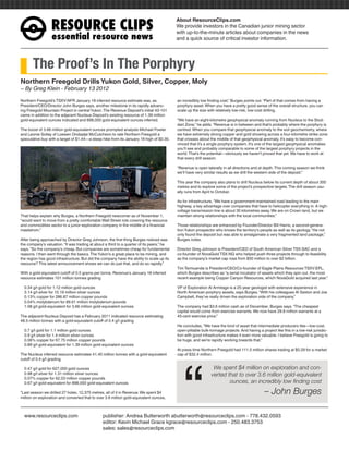 RESOURCEÊCLIPS
                                                                                           About ResourceClips.com
                                                                                           We provide investors in the Canadian junior mining sector
                                                                                           with up-to-the-minute articles about companies in the news
                  essentialÊresourceÊnews                                                  and a quick source of critical investor information.




       The Proof’s In The Porphyry
Northern Freegold Drills Yukon Gold, Silver, Copper, Moly
~ By Greg Klein - February 13 2012

Northern Freegold’s TSXV:NFR January 18 inferred resource estimate was, as                 an incredibly low finding cost,” Burges points out. “Part of that comes from having a
President/CEO/Director John Burges says, another milestone in its rapidly advanc-          porphyry asset. When you have a pretty good sense of the overall structure, you can
ing Freegold Mountain Project in central Yukon. The Revenue Deposit’s initial 43-101       scale up the size with relatively low-risk, low-cost drilling.
came in addition to the adjacent Nucleus Deposit’s existing resource of 1.39 million
gold-equivalent ounces indicated and 898,000 gold-equivalent ounces inferred.              “We have an eight-kilometre geophysical anomaly running from Nucleus to the Stod-
                                                                                           dart Zone,” he adds. “Revenue is in between and that’s probably where the porphyry is
The boost of 3.66 million gold-equivalent ounces prompted analysts Michael Fowler          centred. When you compare that geophysical anomaly to the soil geochemistry, where
and Leonie Soltay of Loewen Ondaatje McCutcheon to rate Northern Freegold a                we have extremely strong copper and gold showing across a four-kilometre strike zone
speculative buy with a target of $1.44—a steep hike from its January 18 high of $0.30.     that crosses about the middle of that geophysical anomaly, it’s easy to become con-
                                                                                           vinced that it’s a single porphyry system. It’s one of the largest geophysical anomalies
                                                                                           you’ll see and probably comparable to some of the largest porphyry projects in the
                                                                                           world. That’s the potential—obviously we haven’t proved that yet. We have to work at
                                                                                           that every drill season.

                                                                                           “Revenue is open laterally in all directions and at depth. This coming season we think
                                                                                           we’ll have very similar results as we drill the western side of the deposit.”

                                                                                           This year the company also plans to drill Nucleus below its current depth of about 300
                                                                                           metres and to explore some of the project’s prospective targets. The drill season usu-
                                                                                           ally runs from April to October.

                                                                                           As for infrastructure, “We have a government-maintained road leading to the main
                                                                                           highway, a key advantage over companies that have to helicopter everything in. A high-
                                                                                           voltage transmission line is about 30 kilometres away. We are on Crown land, but we
That helps explain why Burges, a Northern Freegold newcomer as of November 1,              maintain strong relationships with the local communities.”
“would want to move from a pretty comfortable Wall Street role covering the resource
and commodities sector to a junior exploration company in the middle of a financial        Those relationships are enhanced by Founder/Director Bill Harris, a second-genera-
maelstrom.”                                                                                tion Yukon prospector who knows the territory’s people as well as its geology. “He not
                                                                                           only found the deposit but was able to amalgamate a very fragmented land package,”
After being approached by Director Greg Johnson, the first thing Burges noticed was        Burges notes.
the company’s valuation. “It was trading at about a third to a quarter of its peers,” he
says. “So the company’s cheap. But companies are sometimes cheap for fundamental           Director Greg Johnson is President/CEO of South American Silver TSX:SAC and a
reasons. I then went through the basics. The Yukon’s a great place to be mining, and       co-founder of NovaGold TSX:NG who helped push three projects through to feasibility
the region has good infrastructure. But did the company have the ability to scale up its   as the company’s market cap rose from $50 million to over $2 billion.
resource? This latest announcement shows we can do just that, and do so rapidly.”
                                                                                           Tim Termuende is President/CEO/Co-founder of Eagle Plains Resources TSXV:EPL,
With a gold-equivalent cutoff of 0.5 grams per tonne, Revenue’s January 18 inferred        which Burges describes as “a serial incubator of assets which they spin out, the most
resource estimates 101 million tonnes grading                                              recent example being Copper Canyon Resources, which NovaGold acquired last year.”

  0.34 g/t gold for 1.12 million gold ounces                                               VP of Exploration Al Armitage is a 25-year geologist with extensive experience in
  3.14 g/t silver for 10.19 million silver ounces                                          North American porphyry assets, says Burges. “With his colleagues Al Sexton and Joe
  0.13% copper for 286.87 million copper pounds                                            Campbell, they’ve really driven the exploration side of the company.”
  0.04% molybdenum for 89.61 million molybdenum pounds
  1.08 g/t gold-equivalent for 3.66 million gold-equivalent ounces                         The company had $3.6 million cash as of December, Burges says. “The cheapest
                                                                                           capital would come from exercise warrants. We now have 29.8 million warrants at a
The adjacent Nucleus Deposit has a February 2011 indicated resource estimating             45-cent exercise price.”
48.5 million tonnes with a gold-equivalent cutoff of 0.4 g/t grading
                                                                                           He concludes, “We have the kind of asset that intermediate producers like—low-cost,
  0.7 g/t gold for 1.1 million gold ounces                                                 open-pittable bulk-tonnage projects. And having a project like this in a low-risk jurisdic-
  0.9 g/t silver for 1.4 million silver ounces                                             tion with good infrastructure makes it even more valuable. I believe Freegold is going to
  0.06% copper for 67.75 million copper pounds                                             be huge, and we’re rapidly working towards that.”




                                                                                              “
  0.89 g/t gold-equivalent for 1.39 million gold-equivalent ounces
                                                                                           At press time Northern Freegold had 111.5 million shares trading at $0.29 for a market
The Nucleus inferred resource estimates 41.45 million tonnes with a gold-equivalent        cap of $32.4 million.
cutoff of 0.4 g/t grading

  0.47 g/t gold for 627,000 gold ounces                                                                         We spent $4 million on exploration and con-
  0.98 g/t silver for 1.31 million silver ounces                                                               verted that to over 3.6 million gold-equivalent
  0.07% copper for 62.03 million copper pounds
  0.67 g/t gold-equivalent for 898,000 gold-equivalent ounces                                                          ounces, an incredibly low finding cost
“Last season we drilled 27 holes, 12,375 metres, all of it in Revenue. We spent $4                                                             – John Burges
million on exploration and converted that to over 3.6 million gold-equivalent ounces,



www.resourceclips.com		 publisher: Andrea Butterworth abutterworth@resourceclips.com - 778.432.0593
				                    editor: Kevin Michael Grace kgrace@resourceclips.com - 250.483.3753
				sales: sales@resourceclips.com
 