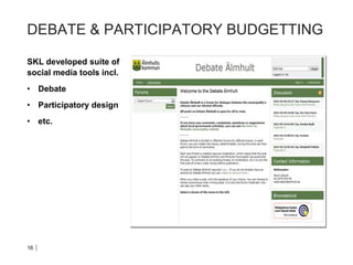 DEBATE & PARTICIPATORY BUDGETTING
SKL developed suite of
social media tools incl.
• Debate
• Participatory design
• etc.
maj 2014
16
 