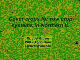 Cover crops for row crop
 systems in Northern IL

        Dr. Joel Gruver
      WIU – Agriculture
      j-gruver@wiu.edu
 