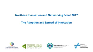 Northern Innovation and Networking Event 2017
The Adoption and Spread of Innovation
 