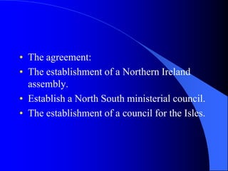 The agreement:The establishment of a NorthernIrelandassembly.Establish a North South ministerialcouncil.The establishment of a council for the Isles.