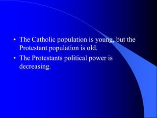 The Catholicpopulation is young, butthe Protestant population is old.The Protestants politicalpower is decreasing.