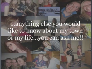 … anything else you would like to know about my town or my life…you can ask me!! 