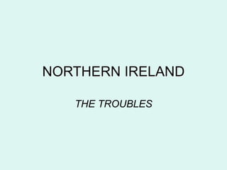 NORTHERN IRELAND
THE TROUBLES
 