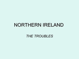 NORTHERN IRELANDNORTHERN IRELAND
THE TROUBLES
 