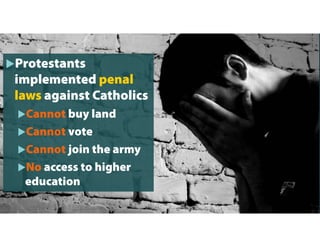 Protestants
implemented penal
laws against Catholics
Cannot buy land
Cannot vote
Cannot join the army
No access to higher
education
 