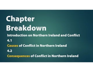 Chapter
Breakdown
Introduction on Northern Ireland and Conflict
4.1
Causes of Conflict in Northern Ireland
4.2
Consequences of Conflict in Northern Ireland
 