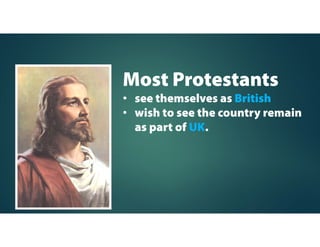 Most Protestants
• see themselves as British
• wish to see the country remain
as part of UK.
 