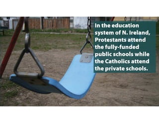 After 1972, the country saw more
violence between Protestants, Catholics
and British Army.
Catholic homes & businesses were
targeted by Protestants & British army.
 