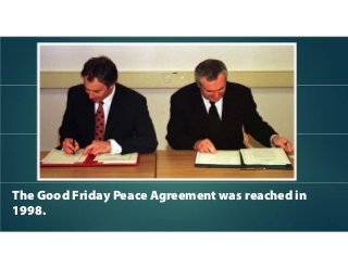 The Good Friday Peace Agreement was reached in
1998.
 