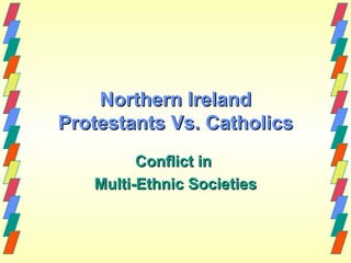 Northern Ireland
Protestants Vs. Catholics
         Conflict in
   Multi-Ethnic Societies
 