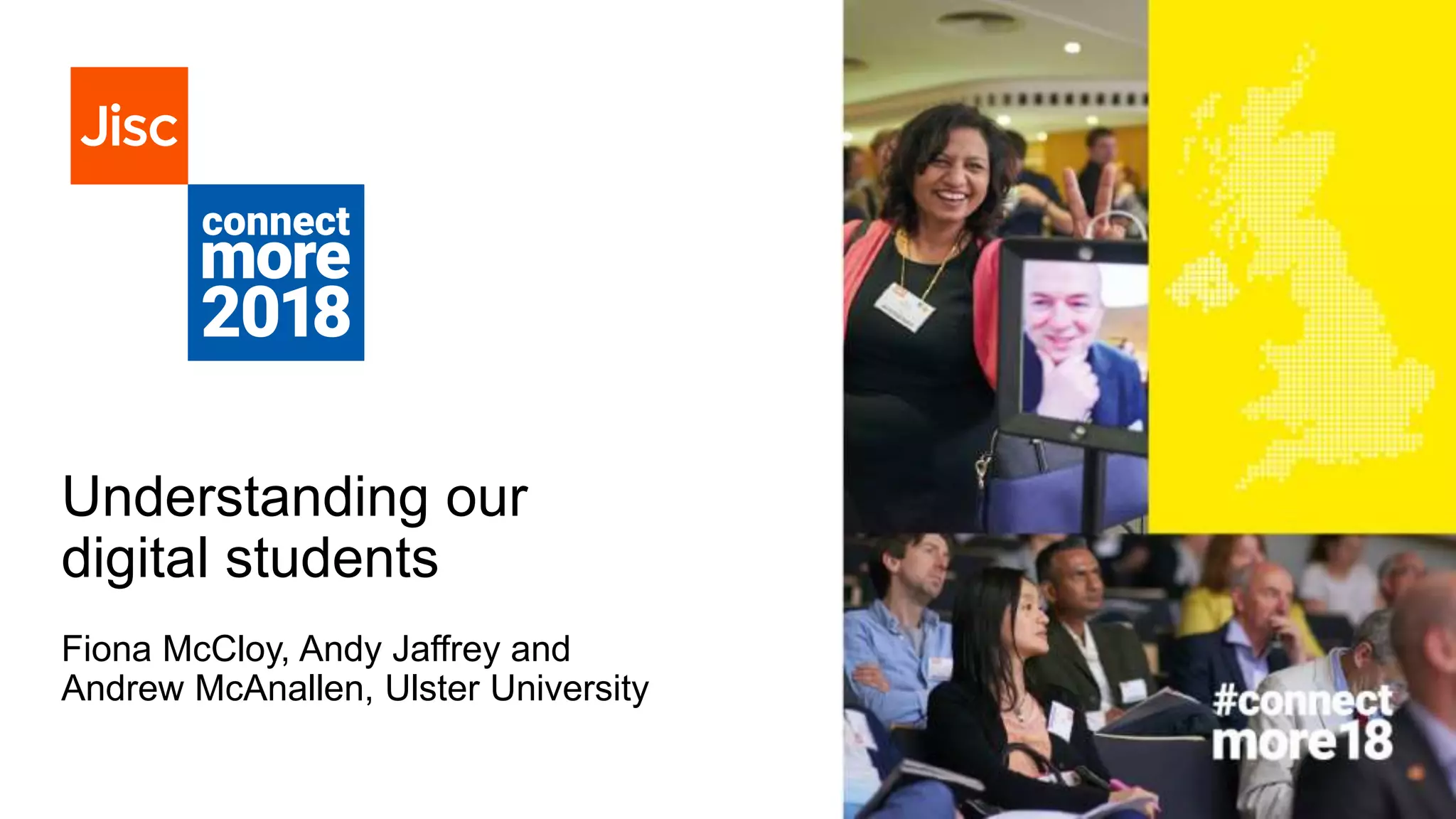 Understanding our
digital students
Fiona McCloy, Andy Jaffrey and
Andrew McAnallen, Ulster University
 