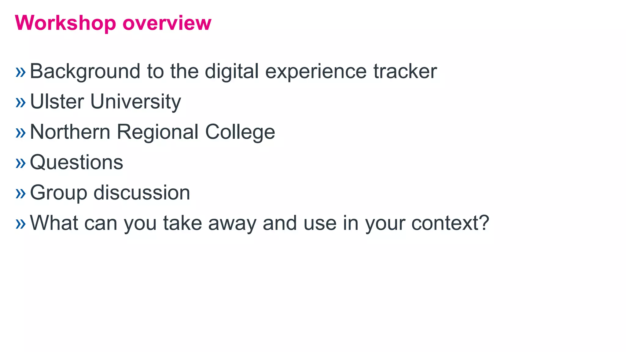 Workshop overview
»Background to the digital experience tracker
»Ulster University
»Northern Regional College
»Questions
»Group discussion
»What can you take away and use in your context?
 