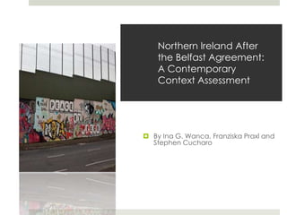 Northern Ireland After
the Belfast Agreement:
A Contemporary
Context Assessment

 By Ina G. Wanca, Franziska Praxl and
Stephen Cucharo

 