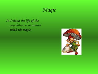 Magic
In Ireland the life of the
population is in contact
wiith the magic.