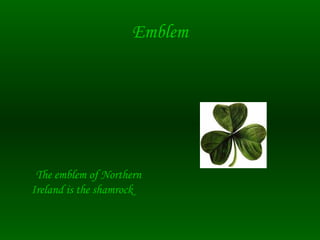 Emblem
The emblem of Northern
Ireland is the shamrock