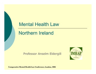 Mental Health Law
           Northern Ireland



                 Professor Anselm Eldergill



Comparative Mental Health Law Conference, London, 2006
 