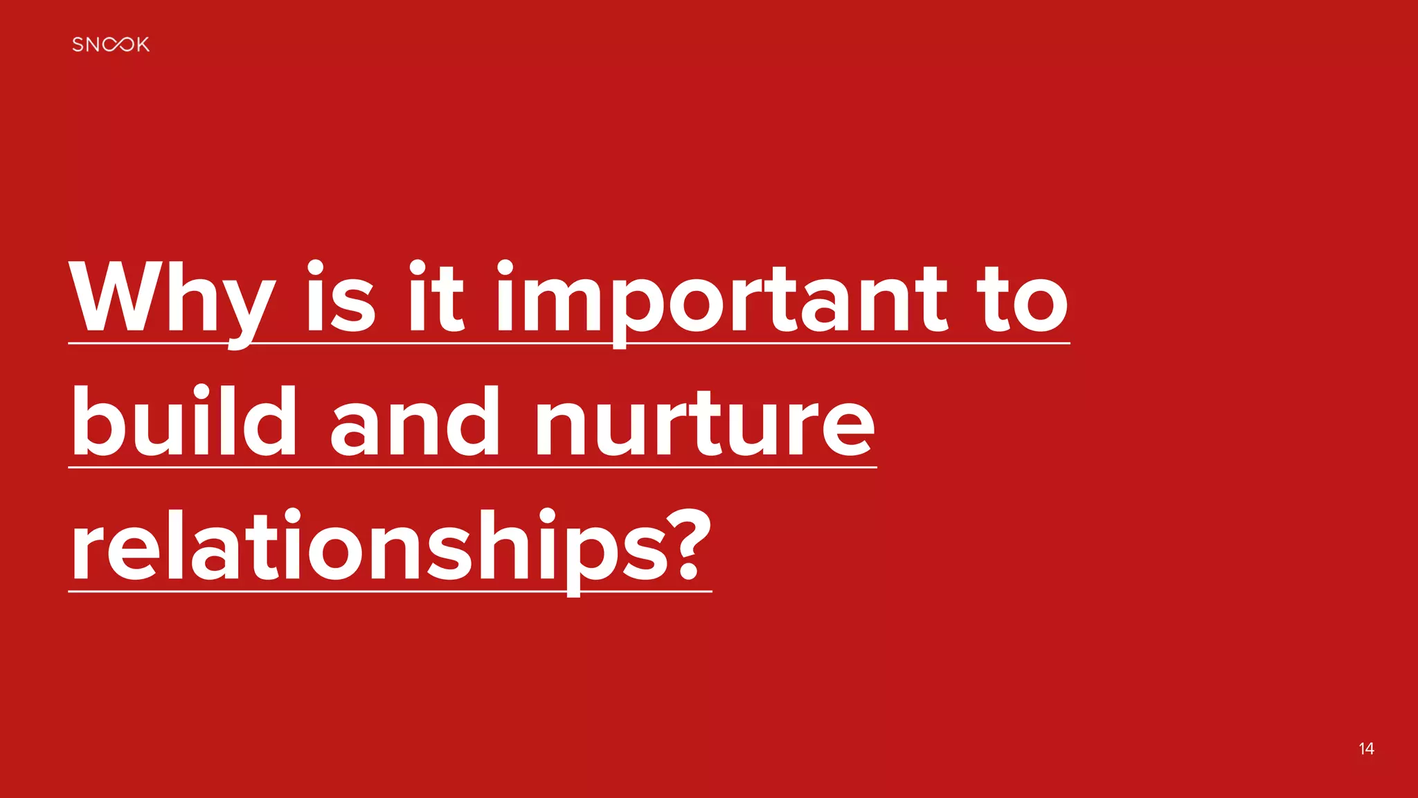14
Why is it important to
build and nurture
relationships?
 