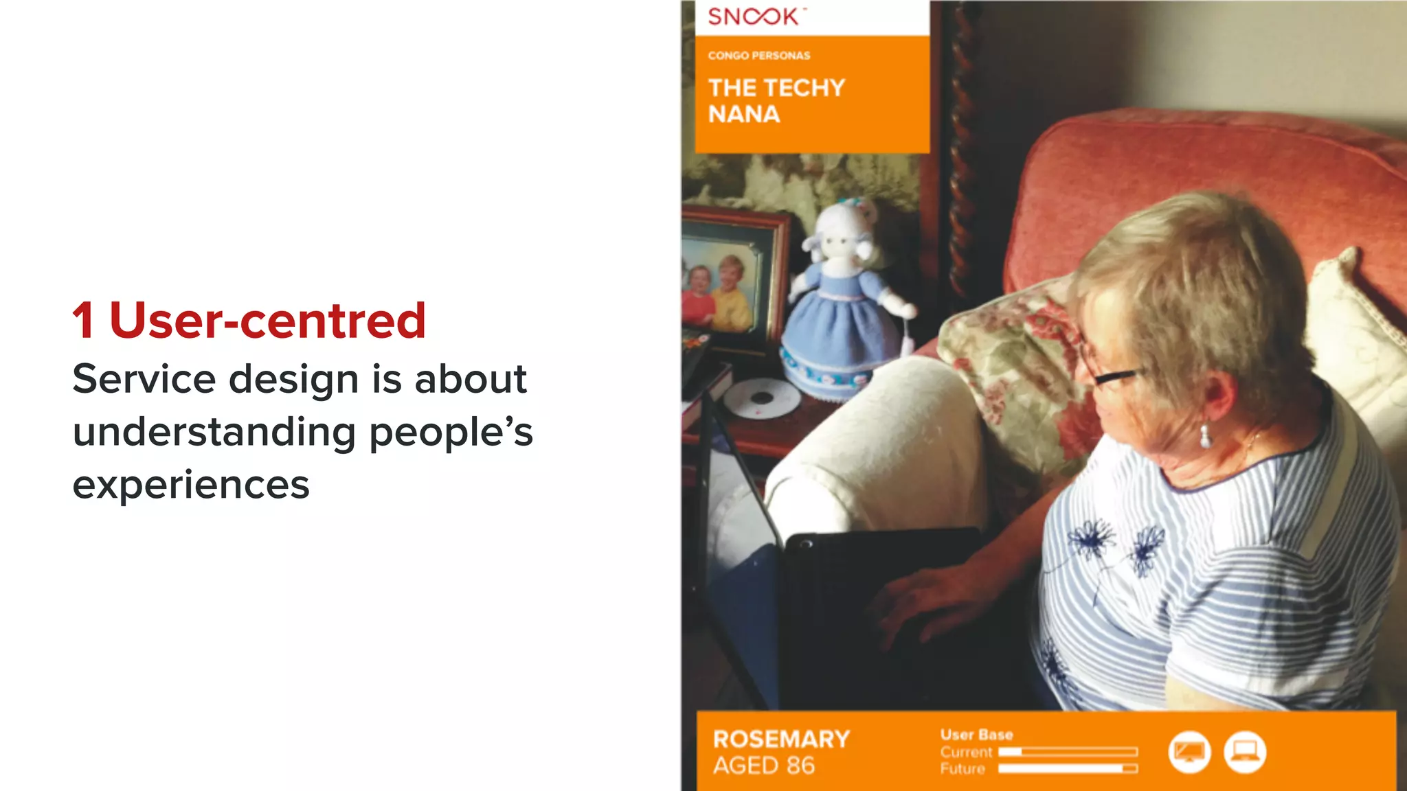 1 User-centred
Service design is about
understanding people’s
experiences
 