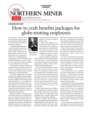 AUTHORIZED
                                                               REPRINT




                         www.northernminer.com
                         January 14-20, 2013 • VOL. 98, NO. 48 • SINCE 1915


C o m m entar y

      How to craft benefits packages for
         globe-trotting employees
Increasingly, corporate man-                                oriented features are in place in    often even if the host country is better.
agement structures and areas of                             addition to catering to medical      This can be a challenge for the employer
accountability no longer follow                             facility visits.                     who, looking to minimize costs, may want
the strict political boundaries                               Despite the differences in         to use the local government plan in coun-
that define countries.                                      taxation and diminishing cost        tries where services are deemed ade-
   As organizational lines blur,                            of living between countries,         quate or superior to the home location.
so do the lines that define how                             government-provided benefits            Make sure that the plan meets the ex-
employee populations are man-                               and company-provided sup-            pectations of the employee and their fam-
aged. Mobile employees can                                  plements are different when          ily, and that the insurance provider ad-
                                      By paul pittman
land anywhere in the world in           special to the
                                                            compared country by country.         ministers the plan to your exact
the pursuit of new deposits or         northern miner         There are different ways to        specifications.
joint ventures, and employment                              provide employee benefits for           Be wary of international providers
arrangements need to be flexible so that          mobile employees, and the approach that        that cannot refer you to other clients in
national boundaries do not create barri-          meets the needs of your international          your base location. This usually means
ers to the speedy and seamless transfer           team will be determined by your talent-        that they think they can follow a cookie-
of scarce skills between countries.               management strategy, cultural values           cutter approach in a new location,
   Unfortunately, domestic benefit laws           and the intended jurisdictions.                which often leads to unforeseen conse-
and practices have not followed the ad-              If you are sending employees to loca-       quences with taxation, claims adminis-
vances in organization structures and             tions where you do not have a local            tration and banking.
continue to be country specific, creating         business or employees with local-ben-             In our experience, no two companies
challenges for mobile employees.                  efit arrangements, the simplest option         want their benefit plans to work in the
   As a further complication, the supply          is to buy coverage through an interna-         same way — but all insurers want their
of employees willing to relocate interna-         tional plan for short-term benefits and        administrative processes to be as stan-
tionally is diminishing as baby boomers           retain the employee in home-country            dard as possible. This is where the most
leave the workplace. The younger cohort           plans for long-term coverage. Home             due diligence should be spent, and an
replacing them are less enthusiastic              country plans will generally be inade-         expert’s opinion sought.
about working abroad. Many have trav-             quate in the foreign location for medi-           Ensure that there is a seamless process
elled widely as part of their education,          cal and dental claims incurred in the          for submitting and administering claims
and unlike their parents, they are likely         host country.                                  (to the two systems if that is what you
to leave far less to trust when it comes to          Further, in the serious event of disable-   select), that there are no unforeseen
details about their employment contract           ment or death, most employees (and/or          banking charges and that an efficient
and benefits arrangements.                        their families) will return to their home      protocol is in place for dealing with set-
   Mining companies already have to               country. Having the appropriate plan           offs and medical evacuations. Most in-
work hard to attract scarce skills. When          providing these coverages avoids home          surers, even the largest and most inter-
these are required for international as-          and host tax and banking challenges.           national, will promise a lot and fall short
signments, miners will also need to en-              Medical coverage is the most impor-         when it comes to tailoring plans to their
sure that robust benefit and safety net           tant, most frequently used and often most      clients’ needs.
arrangements are in place, that plans are         challenging plan to replicate. Most inex-         In recent years, more lifestyle features
globally competitive (as opposed to na-           perienced expatriates will want a plan         have appeared in international medical
tionally or regionally) and that lifestyle-       that replicates their home country plan,       plans that you will need to consider in


                                                                       1
 