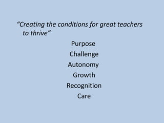 “Creating the conditions for great teachers
to thrive”
Purpose
Challenge
Autonomy
Growth
Recognition
Care
 