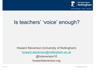 Is teachers’ ‘voice’ enough?
Howard Stevenson (University of Nottingham)
howard.stevenson@nottingham.ac.uk
@hstevenson10
howardstevenson.org
6/12/2015 1Event Name and Venue
 