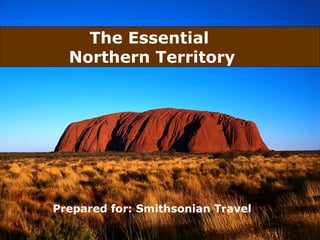 The Essential
  Northern Territory




Prepared for: Smithsonian Travel
 
