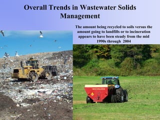 Overall Trends in Wastewater Solids
Management
The amount being recycled to soils versus the
amount going to landfills or to incineration
appears to have been steady from the mid
1990s through 2004
 