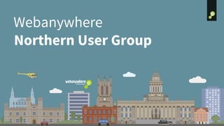 webanywhere.co.uk
Webanywhere
Northern User Group
 