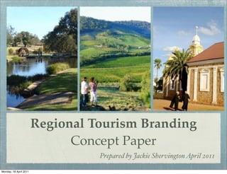 Regional Tourism Branding
                              Concept Paper
                                  Prepared by Jackie Shervington April 2011

Monday, 18 April 2011
 