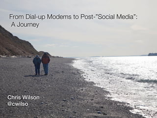 From Dial-up Modems to Post-”Social Media”:
 A Journey




Chris Wilson
@cwilso
 