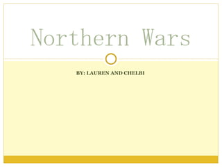 Northern Wars
   BY: LAUREN AND CHELBI
 