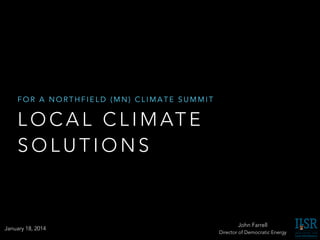 L O C A L C L I M AT E
S O L U T I O N S
F O R A N O R T H F I E L D ( M N ) C L I M A T E S U M M I T
John Farrell
Direct...