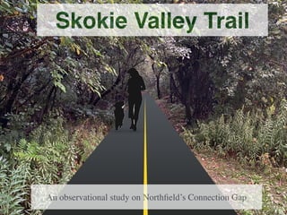Skokie Valley Trail
An observational study on Northﬁeld’s Connection Gap
 