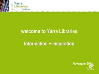 welcome to Yarra Libraries

 Information + Inspiration


                         November 2011
 