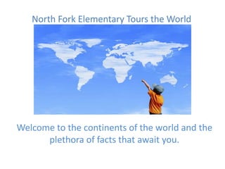 North Fork Elementary Tours the World




Welcome to the continents of the world and the
      plethora of facts that await you.
 