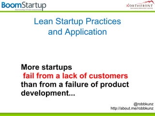 Lean Startup Practices
      and Application



More startups
 fail from a lack of customers
than from a failure of product
development...
                                      @robbkunz
                        http://about.me/robbkunz
 